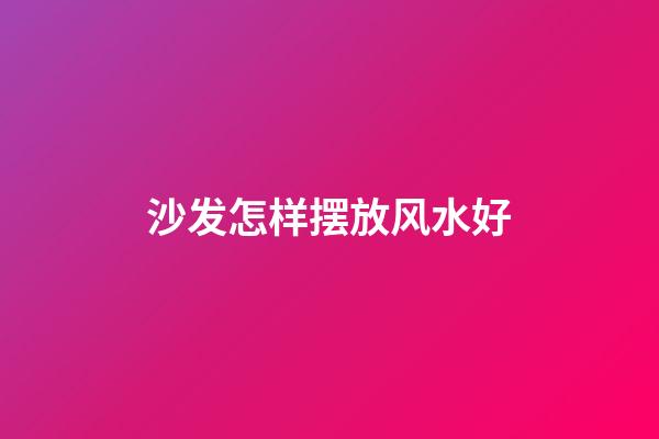 沙发怎样摆放风水好