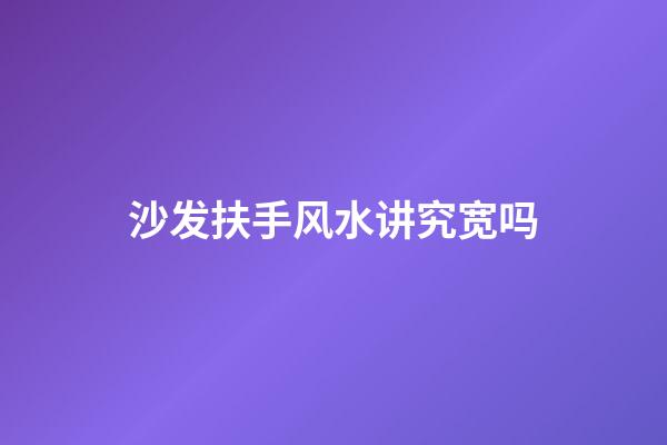 沙发扶手风水讲究宽吗