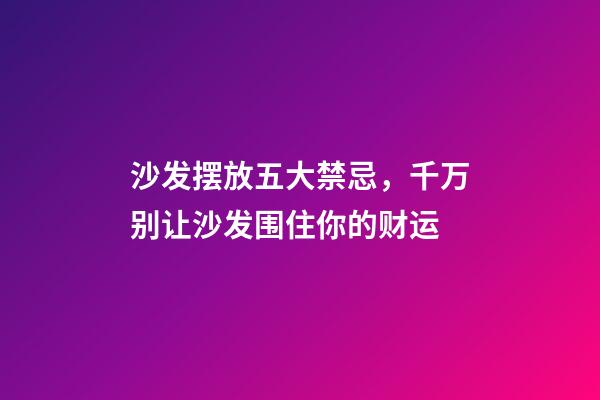 沙发摆放五大禁忌，千万别让沙发围住你的财运