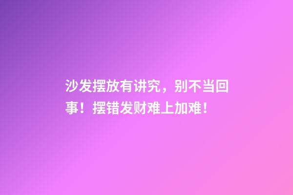 沙发摆放有讲究，别不当回事！摆错发财难上加难！