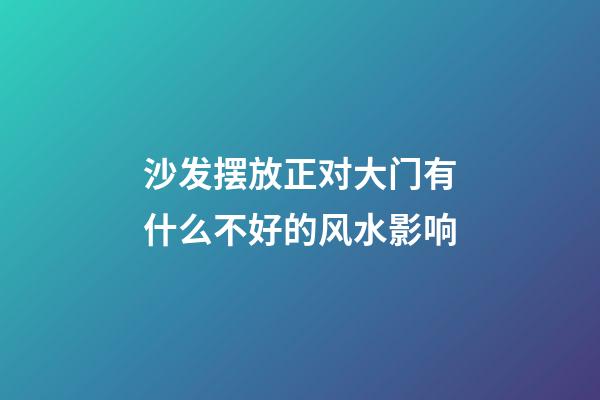 沙发摆放正对大门有什么不好的风水影响