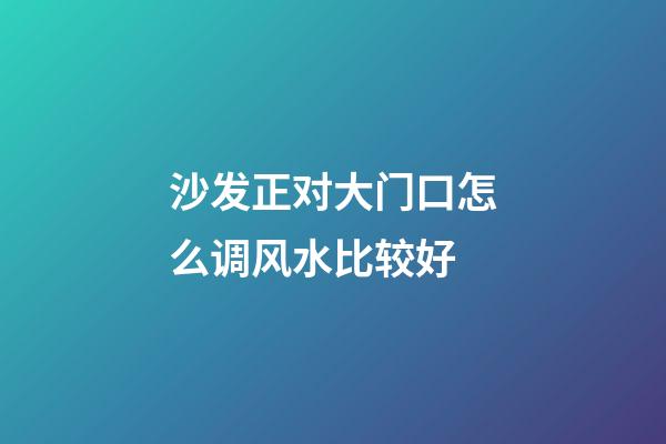 沙发正对大门口怎么调风水比较好