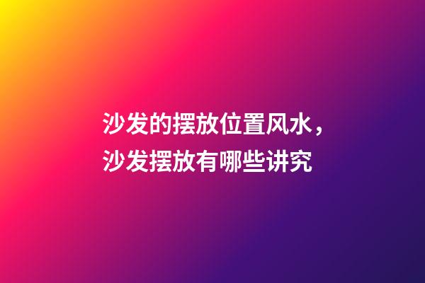 沙发的摆放位置风水，沙发摆放有哪些讲究