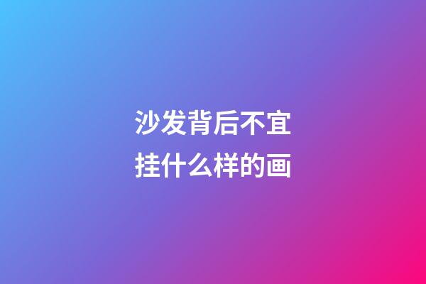 沙发背后不宜挂什么样的画