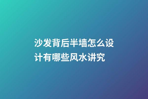 沙发背后半墙怎么设计有哪些风水讲究