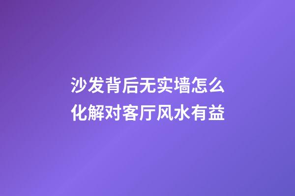 沙发背后无实墙怎么化解对客厅风水有益