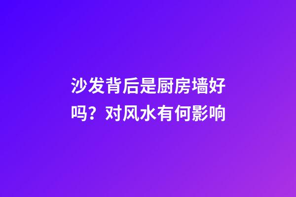 沙发背后是厨房墙好吗？对风水有何影响