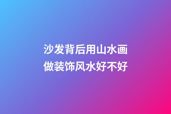 沙发背后用山水画做装饰风水好不好