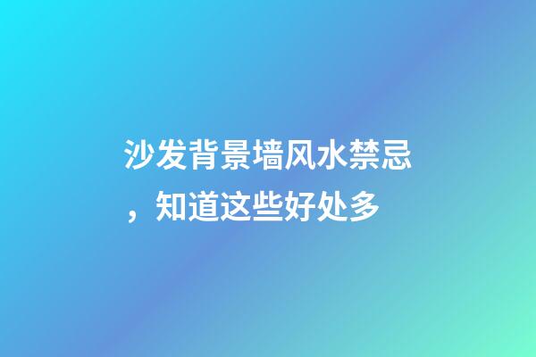 沙发背景墙风水禁忌，知道这些好处多