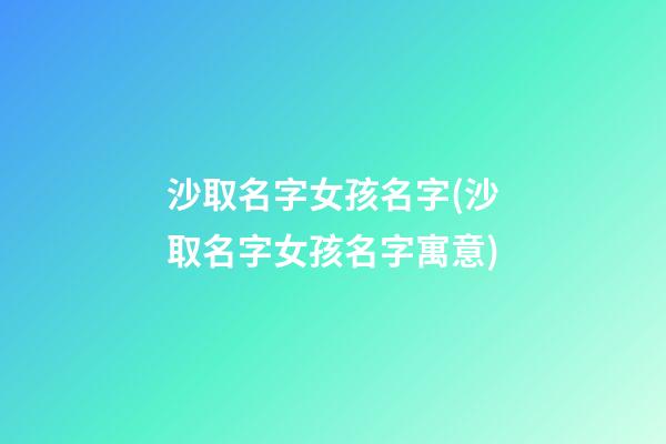沙取名字女孩名字(沙取名字女孩名字寓意)