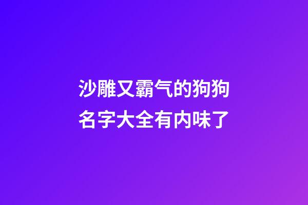 沙雕又霸气的狗狗名字大全有内味了