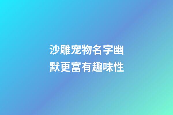 沙雕宠物名字幽默更富有趣味性