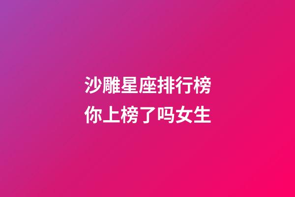 沙雕星座排行榜你上榜了吗女生-第1张-星座运势-玄机派