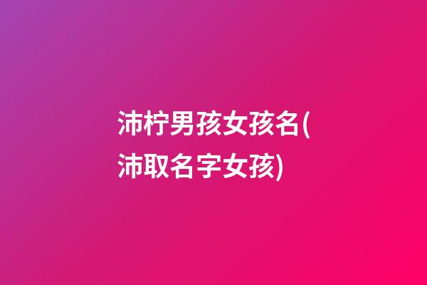 沛柠男孩女孩名(沛取名字女孩)