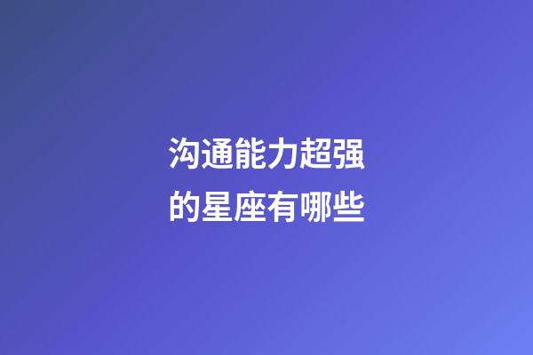 沟通能力超强的星座有哪些-第1张-星座运势-玄机派