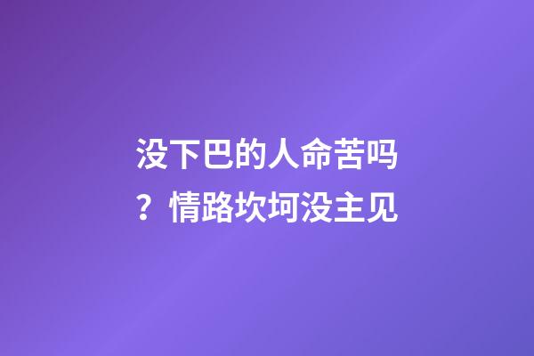 没下巴的人命苦吗？情路坎坷没主见