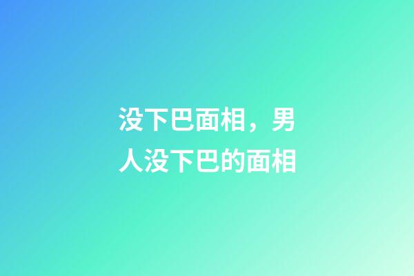 没下巴面相，男人没下巴的面相