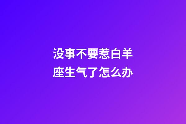 没事不要惹白羊座生气了怎么办-第1张-星座运势-玄机派