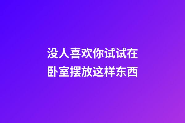 没人喜欢你试试在卧室摆放这样东西