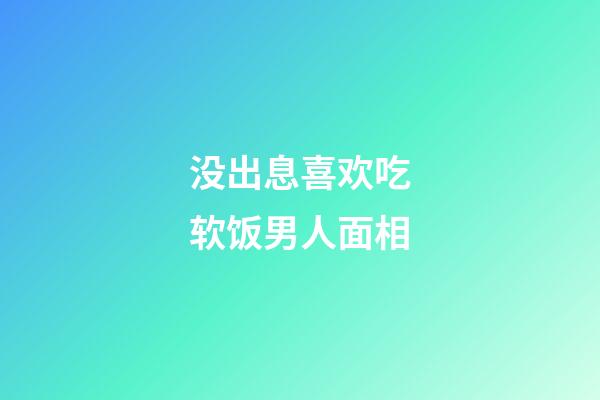 没出息喜欢吃软饭男人面相
