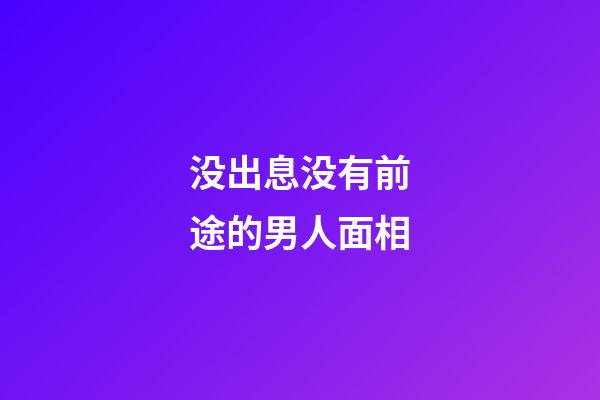 没出息没有前途的男人面相