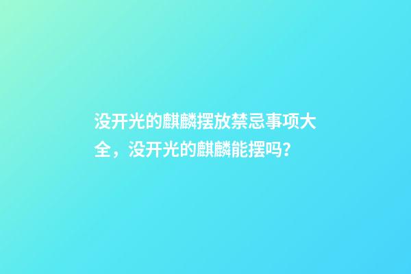没开光的麒麟摆放禁忌事项大全，没开光的麒麟能摆吗？