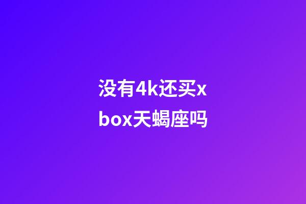 没有4k还买xbox天蝎座吗-第1张-星座运势-玄机派