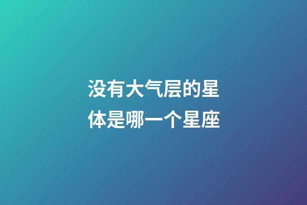 没有大气层的星体是哪一个星座-第1张-星座运势-玄机派