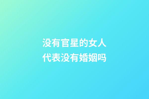 没有官星的女人代表没有婚姻吗