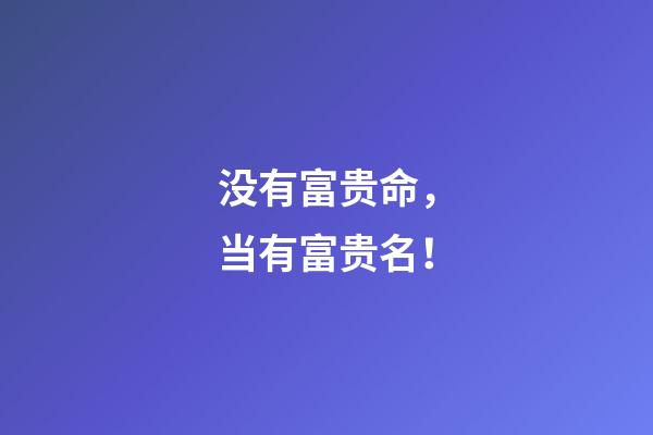 没有富贵命，当有富贵名！