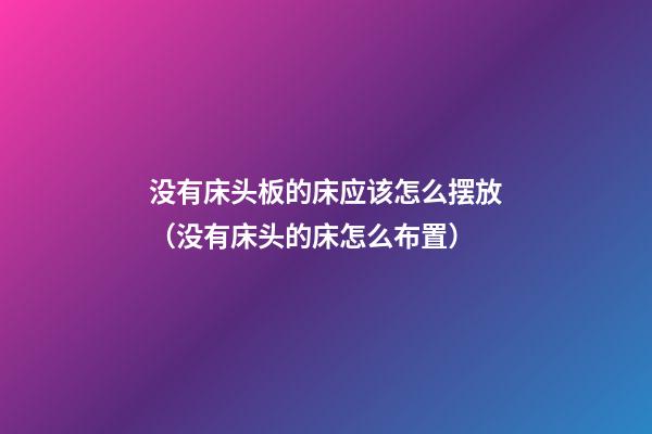 没有床头板的床应该怎么摆放（没有床头的床怎么布置）