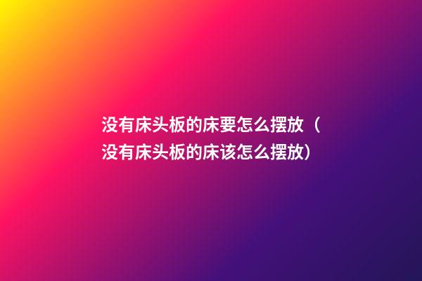 没有床头板的床要怎么摆放（没有床头板的床该怎么摆放）