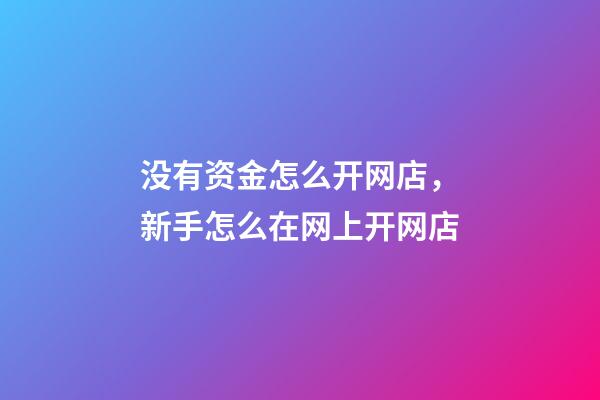没有资金怎么开网店，新手怎么在网上开网店-第1张-观点-玄机派