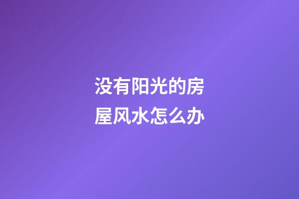 没有阳光的房屋风水怎么办