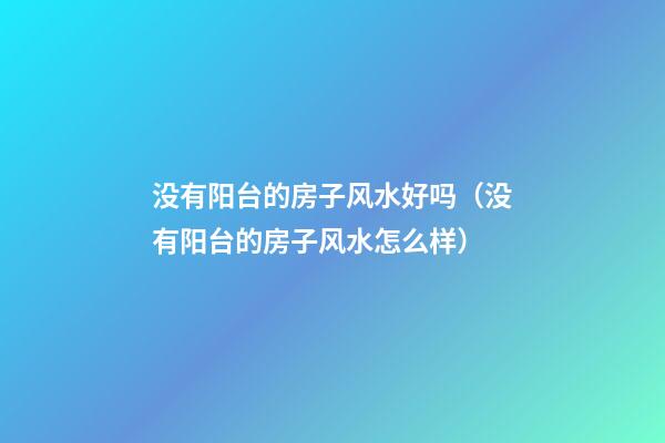 没有阳台的房子风水好吗（没有阳台的房子风水怎么样）