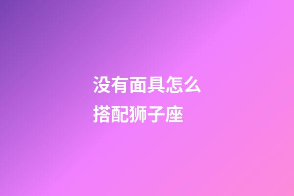 没有面具怎么搭配狮子座-第1张-星座运势-玄机派