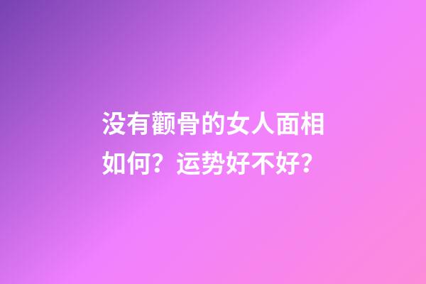 没有颧骨的女人面相如何？运势好不好？