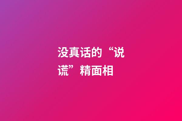 没真话的“说谎”精面相