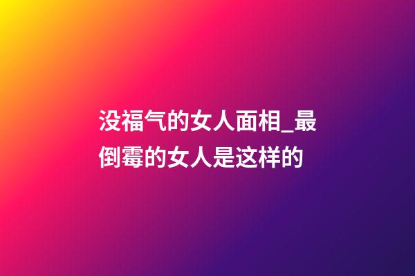 没福气的女人面相_最倒霉的女人是这样的