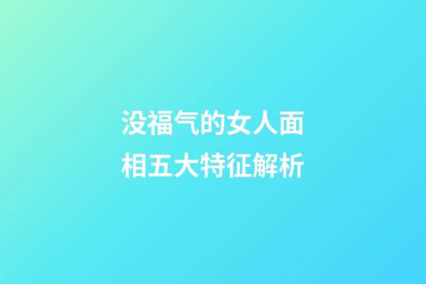 没福气的女人面相五大特征解析