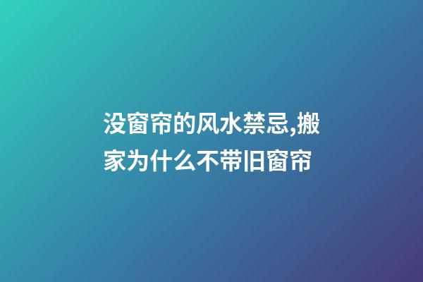 没窗帘的风水禁忌,搬家为什么不带旧窗帘