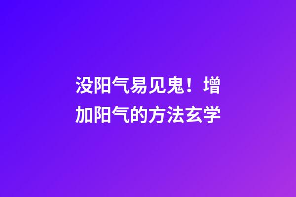 没阳气易见鬼！增加阳气的方法玄学