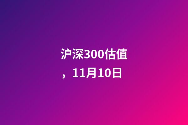 沪深300估值，11月10日-第1张-观点-玄机派