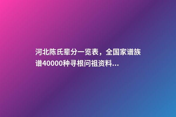 河北陈氏辈分一览表，全国家谱族谱40000种寻根问祖资料11陈氏家谱-第1张-观点-玄机派