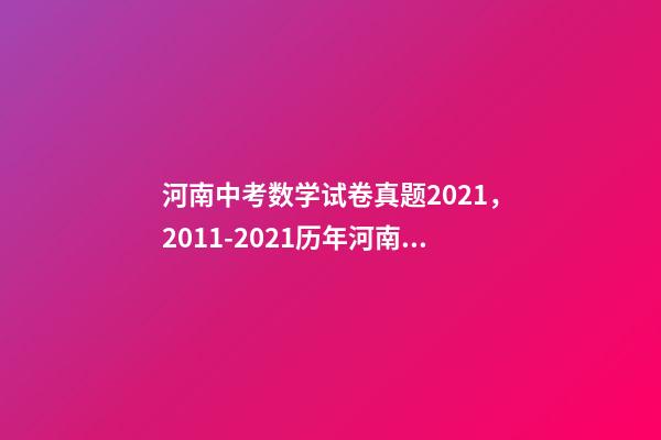 河南中考数学试卷真题2021，2011-2021历年河南中考真题数学试卷及答案解析-第1张-观点-玄机派