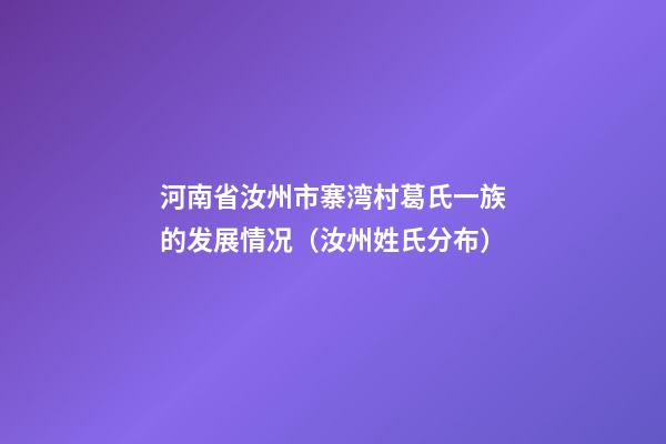 河南省汝州市寨湾村葛氏一族的发展情况（汝州姓氏分布）