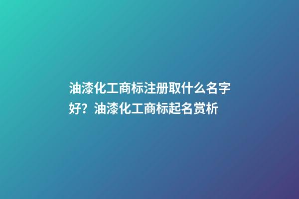 油漆化工商标注册取什么名字好？油漆化工商标起名赏析-第1张-商标起名-玄机派