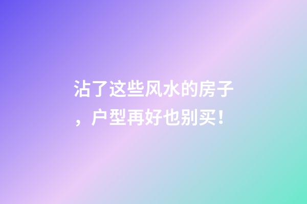 沾了这些风水的房子，户型再好也别买！