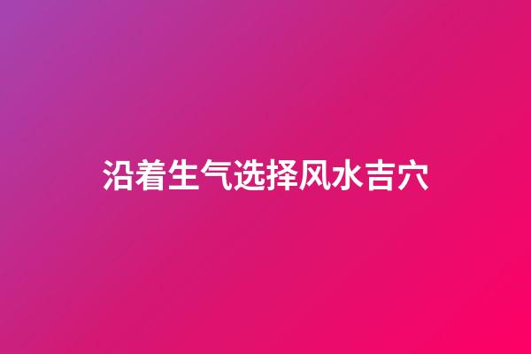 沿着生气选择风水吉穴