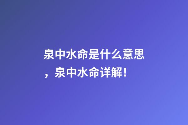 泉中水命是什么意思，泉中水命详解！
